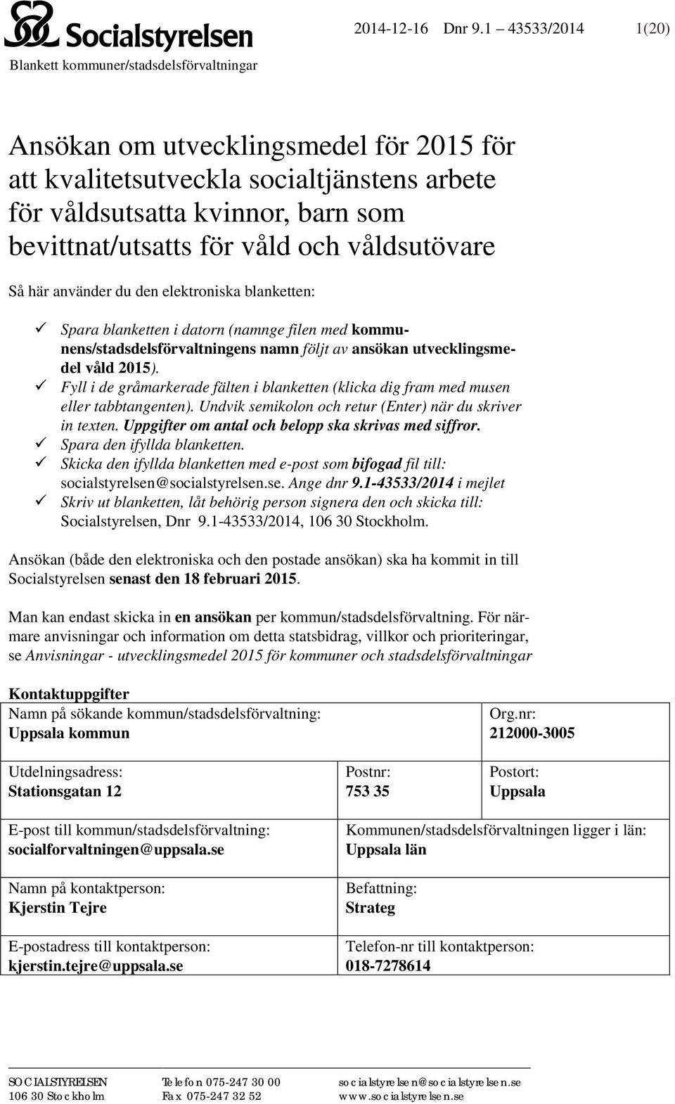 för våld och våldsutövare Så här använder du den elektroniska blanketten: Spara blanketten i datorn (namnge filen med kommunens/stadsdelsförvaltningens namn följt av ansökan utvecklingsmedel våld