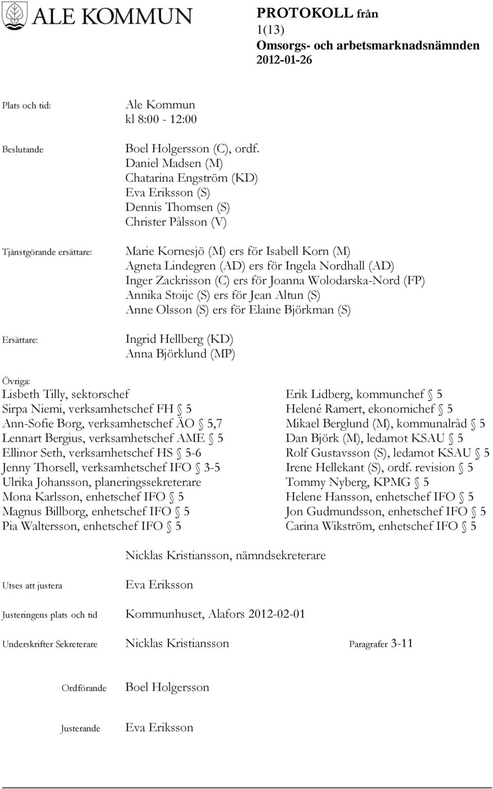 Zackrisson (C) ers för Joanna Wolodarska-Nord (FP) Annika Stoijc (S) ers för Jean Altun (S) Anne Olsson (S) ers för Elaine Björkman (S) Ingrid Hellberg (KD) Anna Björklund (MP) Övriga: Lisbeth Tilly,