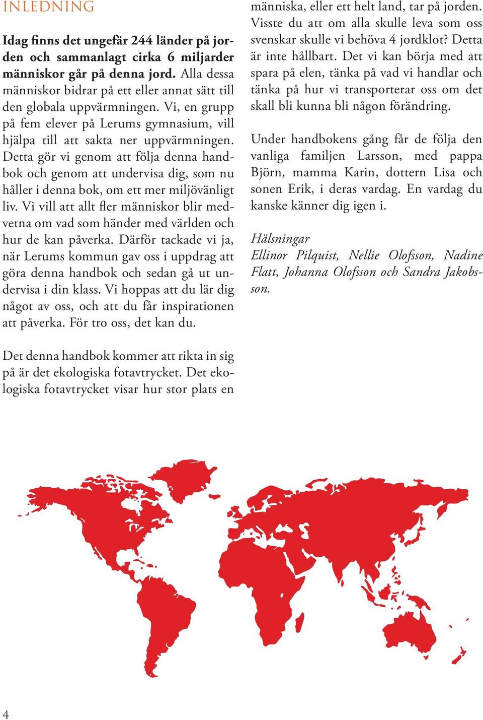 Detta gör vi genom att följa denna handbok och genom att undervisa dig, som nu håller i denna bok, om ett mer miljövänligt liv.