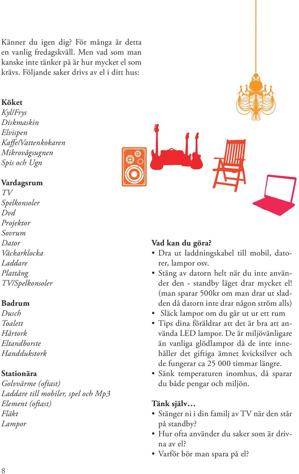 Plattång TV/Spelkonsoler Badrum Dusch Toalett Hårtork Eltandborste Handdukstork Stationära Golvvärme (oftast) Laddare till mobiler, spel och Mp3 Element (oftast) Fläkt Lampor Vad kan du göra?