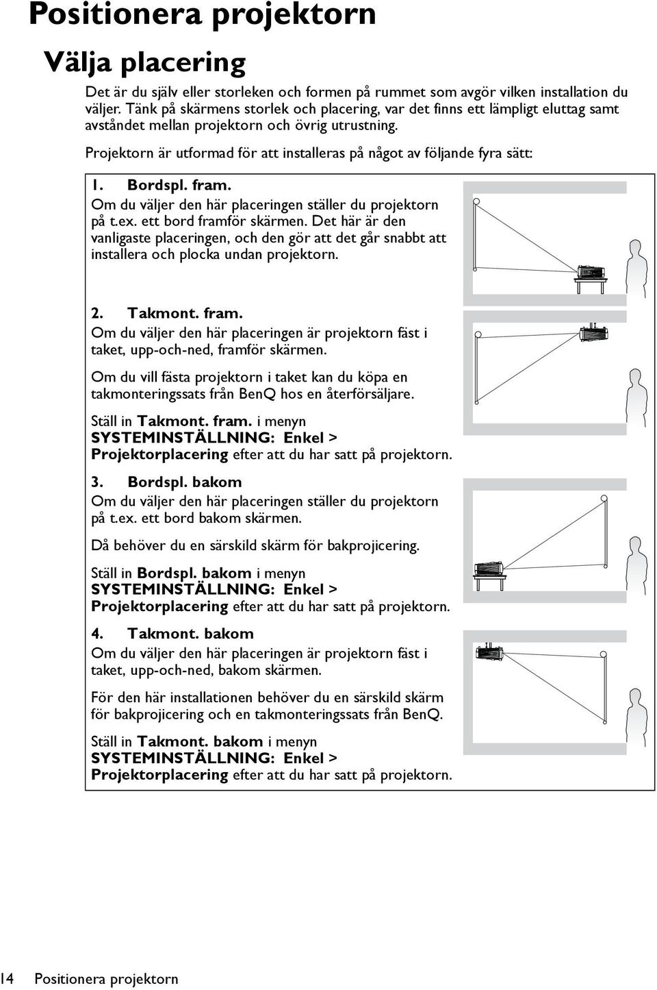 Projektorn är utformad för att installeras på något av följande fyra sätt: 1. Bordspl. fram. Om du väljer den här placeringen ställer du projektorn på t.ex. ett bord framför skärmen.