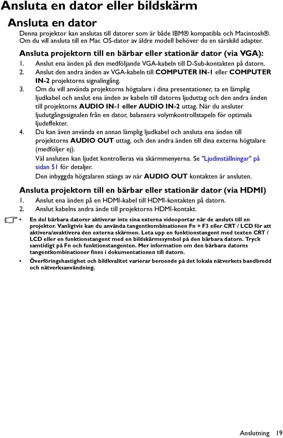 Anslut ena änden på den medföljande VGA-kabeln till D-Sub-kontakten på datorn. 2. Anslut den andra änden av VGA-kabeln till COMPUTER IN-1 eller COMPUTER IN-2 projektorns signalingång. 3.