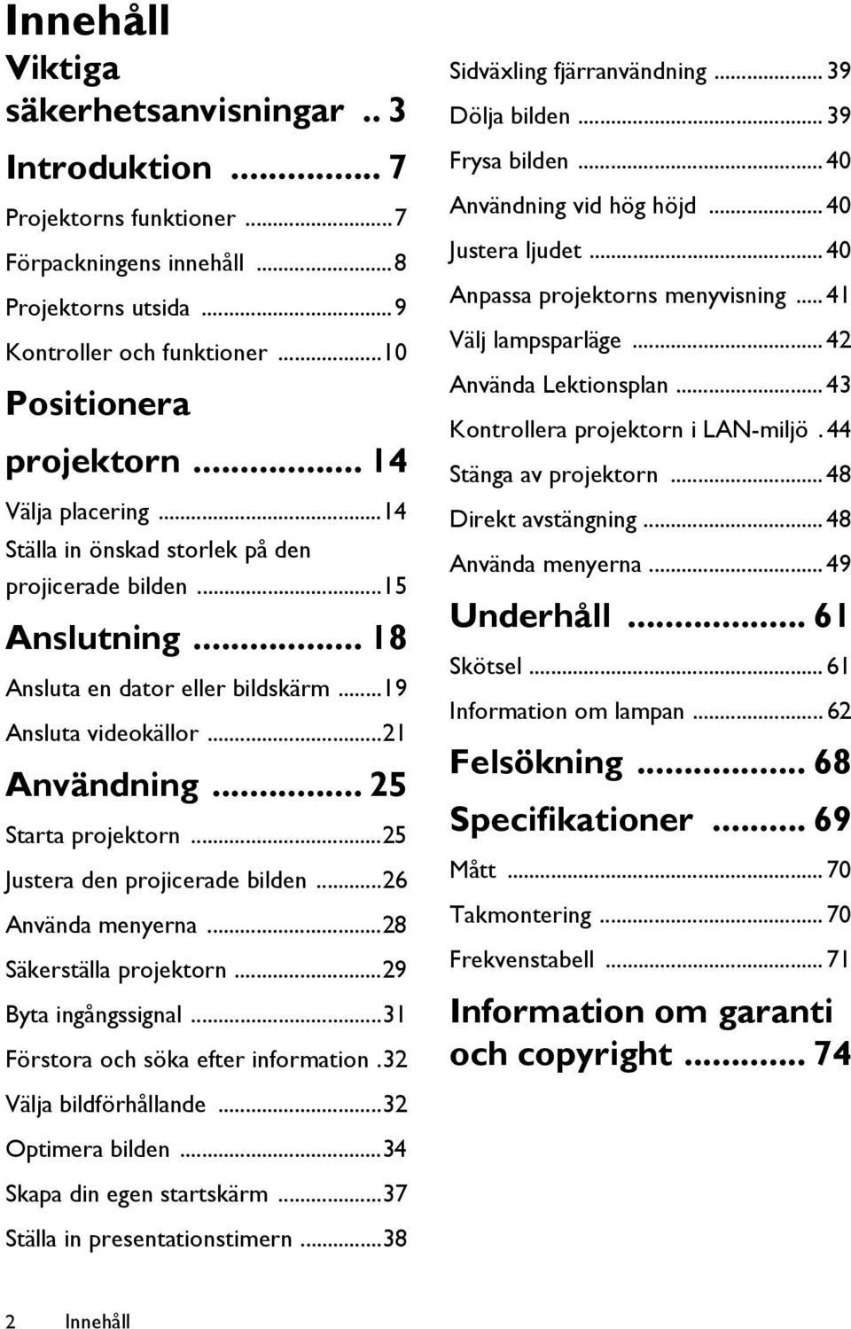 ..25 Justera den projicerade bilden...26 Använda menyerna...28 Säkerställa projektorn...29 Byta ingångssignal...31 Förstora och söka efter information.32 Sidväxling fjärranvändning... 39 Dölja bilden.