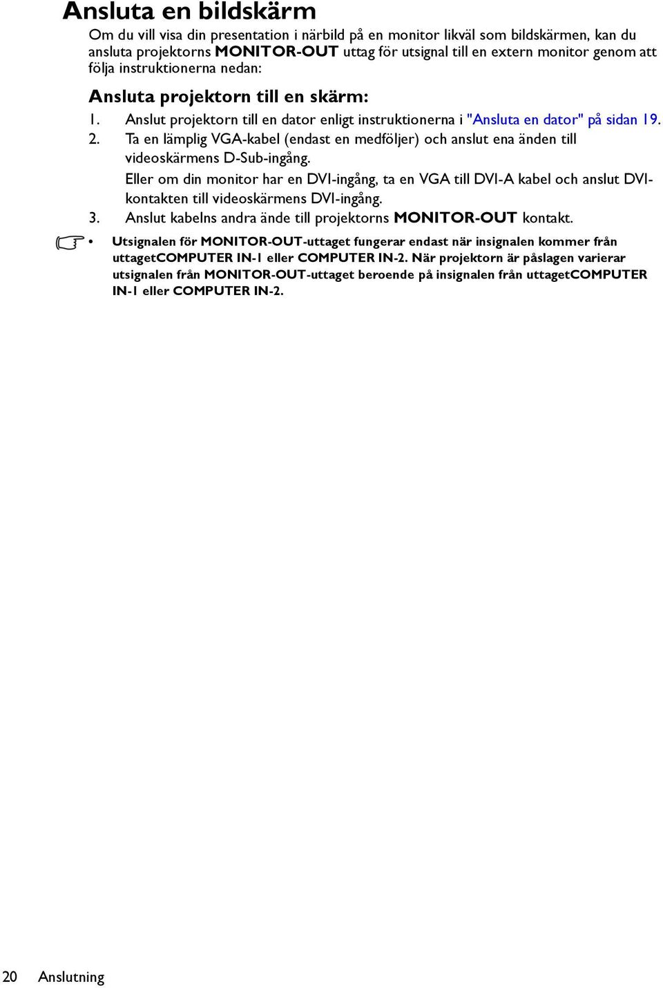 Ta en lämplig VGA-kabel (endast en medföljer) och anslut ena änden till videoskärmens D-Sub-ingång.