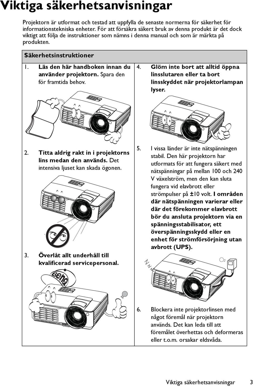 Läs den här handboken innan du använder projektorn. Spara den för framtida behov. 4. Glöm inte bort att alltid öppna linsslutaren eller ta bort linsskyddet när projektorlampan lyser. 2.