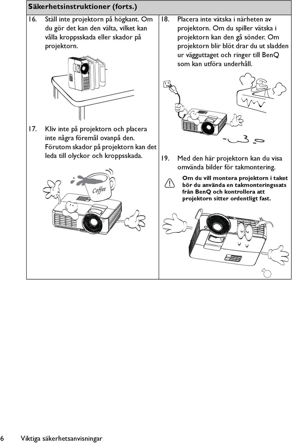 Om projektorn blir blöt drar du ut sladden ur vägguttaget och ringer till BenQ som kan utföra underhåll. 17. Kliv inte på projektorn och placera inte några föremål ovanpå den.