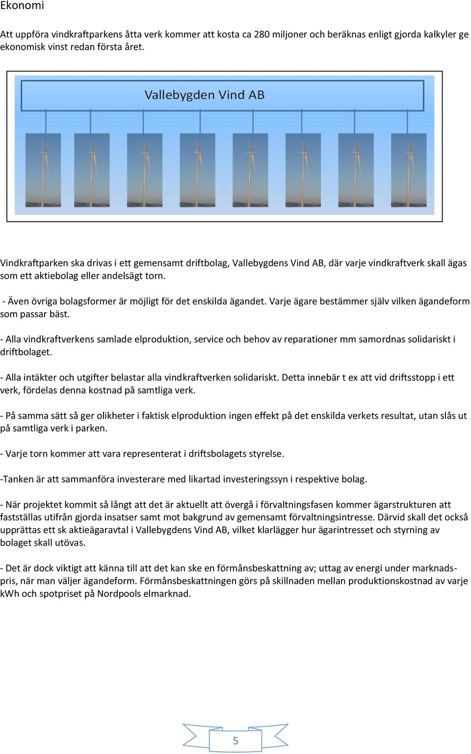 - Även övriga bolagsformer är möjligt för det enskilda ägandet. Varje ägare bestämmer själv vilken ägandeform som passar bäst.