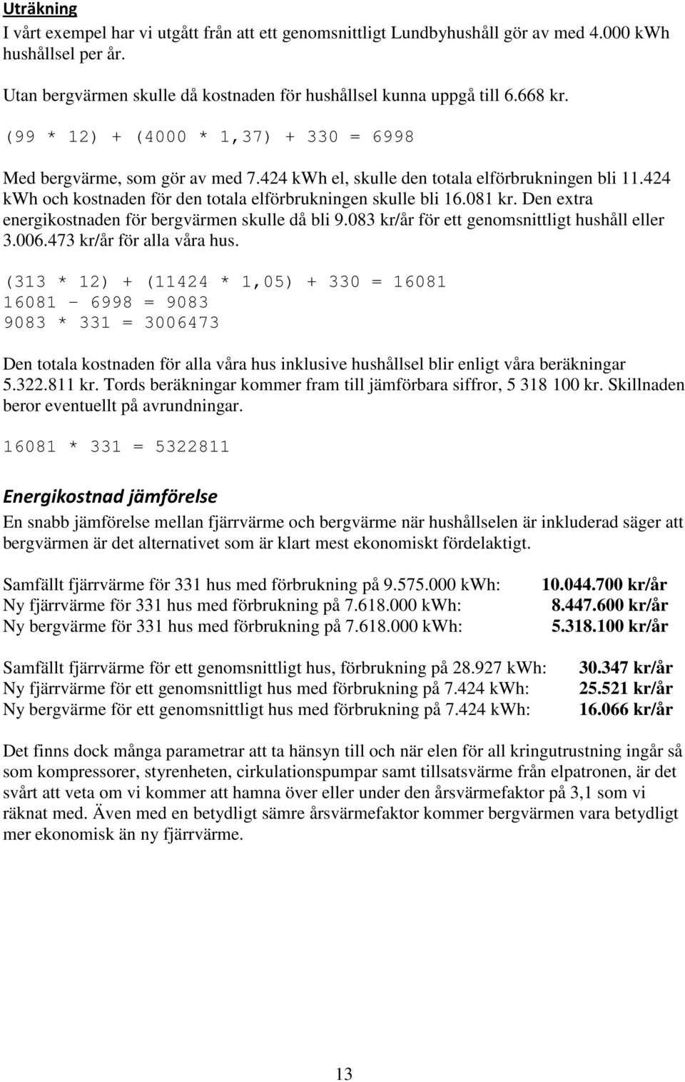 Den extra energikostnaden för bergvärmen skulle då bli 9.083 kr/år för ett genomsnittligt hushåll eller 3.006.473 kr/år för alla våra hus.