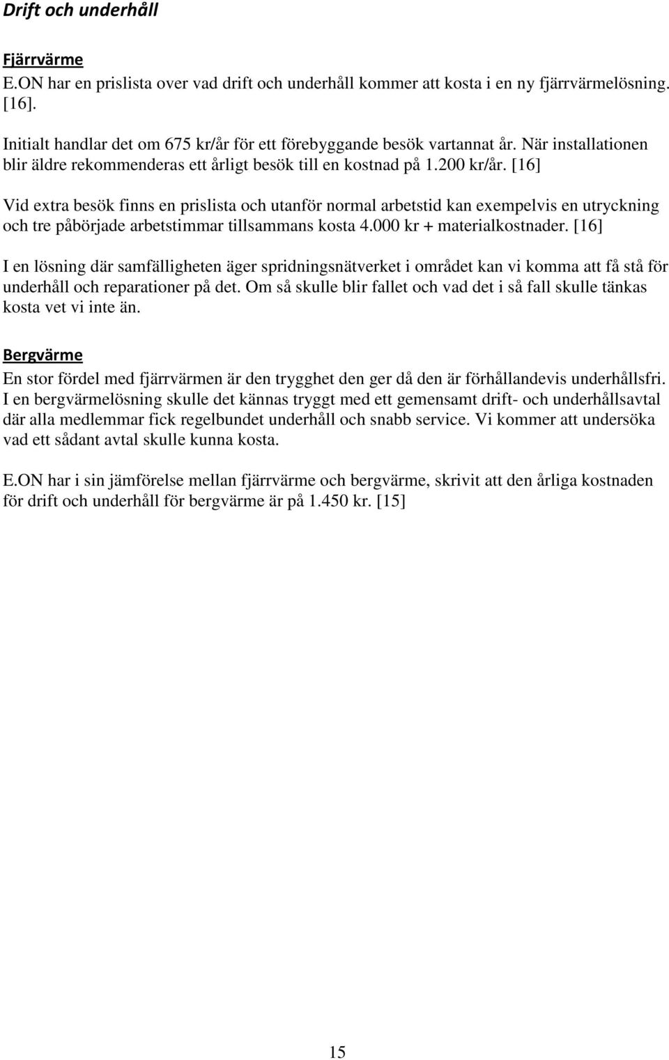 [16] Vid extra besök finns en prislista och utanför normal arbetstid kan exempelvis en utryckning och tre påbörjade arbetstimmar tillsammans kosta 4.000 kr + materialkostnader.