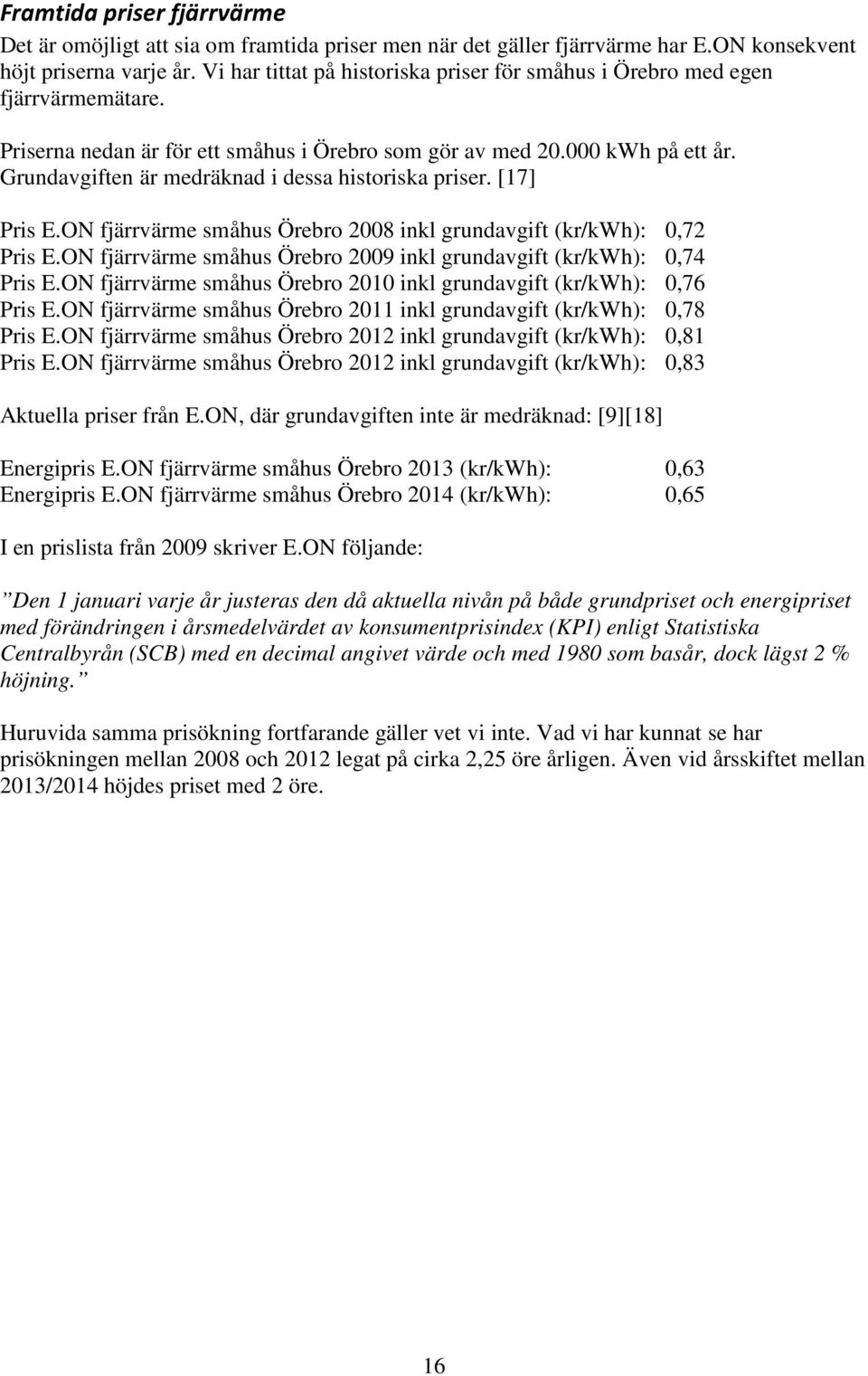 Grundavgiften är medräknad i dessa historiska priser. [17] Pris E.ON fjärrvärme småhus Örebro 2008 inkl grundavgift (kr/kwh): 0,72 Pris E.