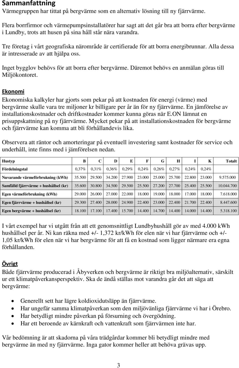 Tre företag i vårt geografiska närområde är certifierade för att borra energibrunnar. Alla dessa är intresserade av att hjälpa oss. Inget bygglov behövs för att borra efter bergvärme.