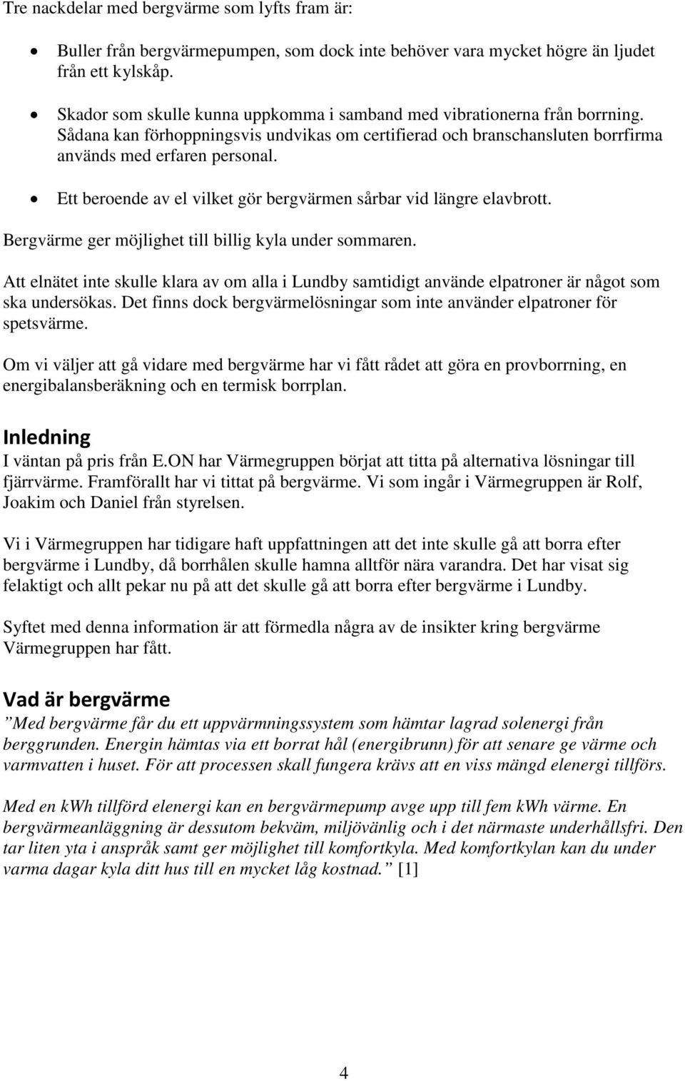 Ett beroende av el vilket gör bergvärmen sårbar vid längre elavbrott. Bergvärme ger möjlighet till billig kyla under sommaren.