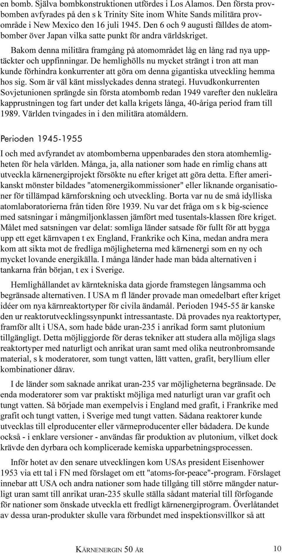 De hemlighölls nu mycket strängt i tron att man kunde förhindra konkurrenter att göra om denna gigantiska utveckling hemma hos sig. Som är väl känt misslyckades denna strategi.
