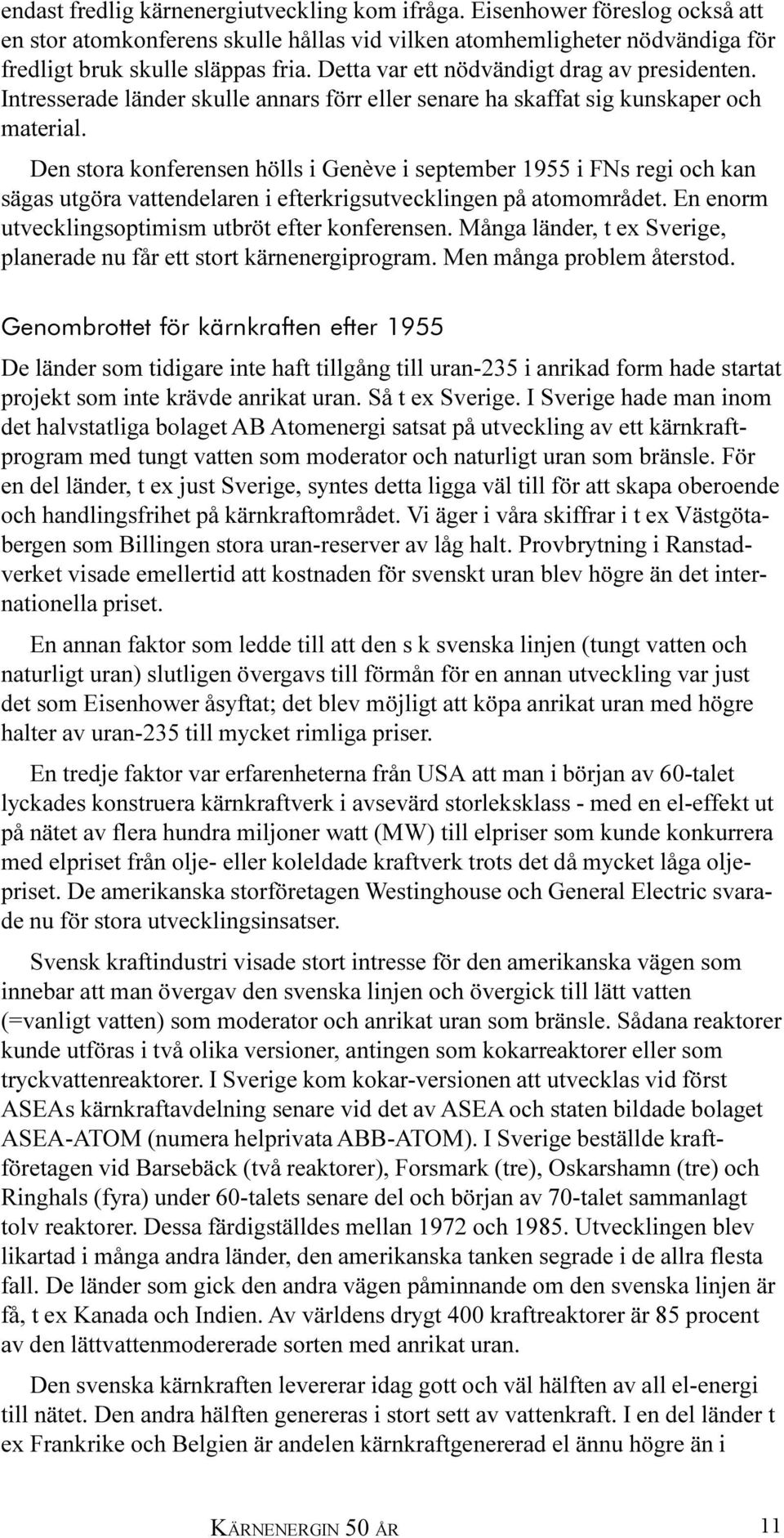 Den stora konferensen hölls i Genève i september 1955 i FNs regi och kan sägas utgöra vattendelaren i efterkrigsutvecklingen på atomområdet. En enorm utvecklingsoptimism utbröt efter konferensen.