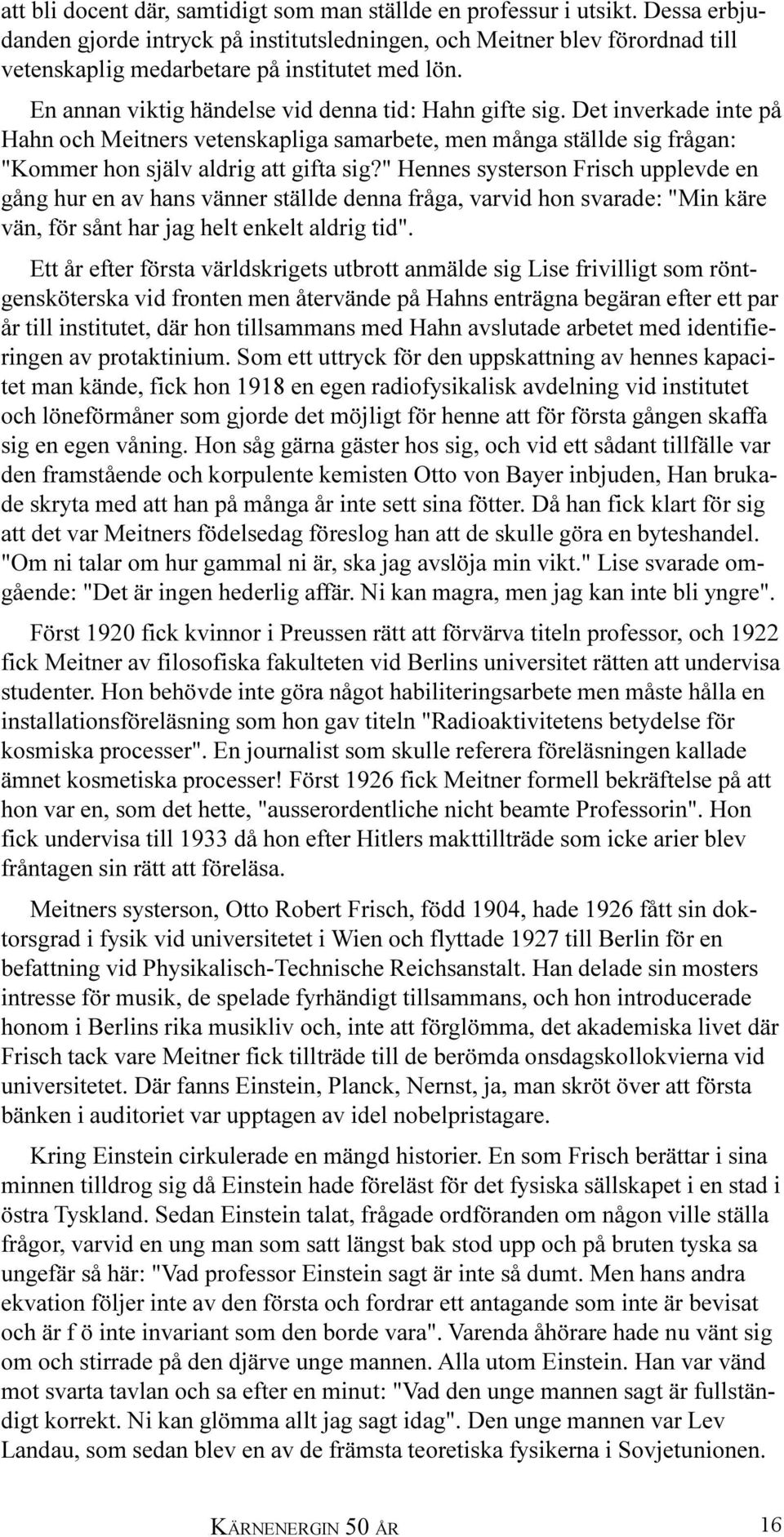 Det inverkade inte på Hahn och Meitners vetenskapliga samarbete, men många ställde sig frågan: "Kommer hon själv aldrig att gifta sig?