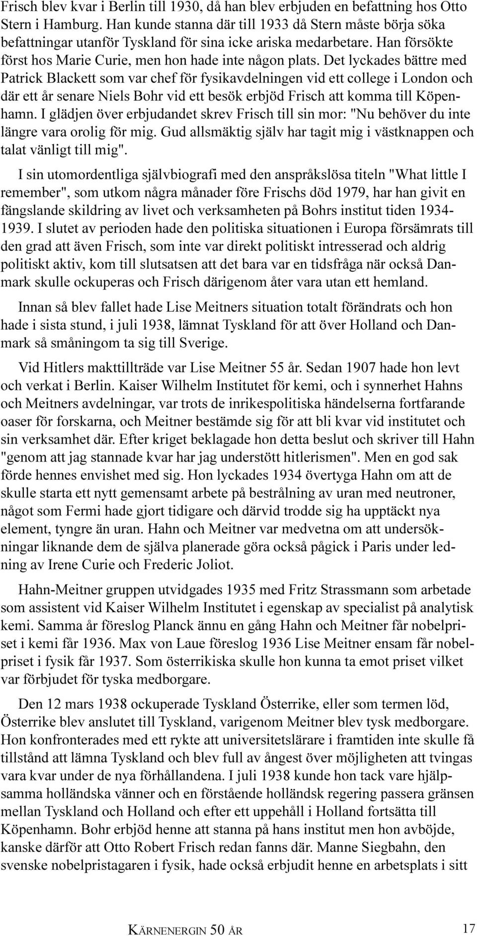 Det lyckades bättre med Patrick Blackett som var chef för fysikavdelningen vid ett college i London och där ett år senare Niels Bohr vid ett besök erbjöd Frisch att komma till Köpenhamn.