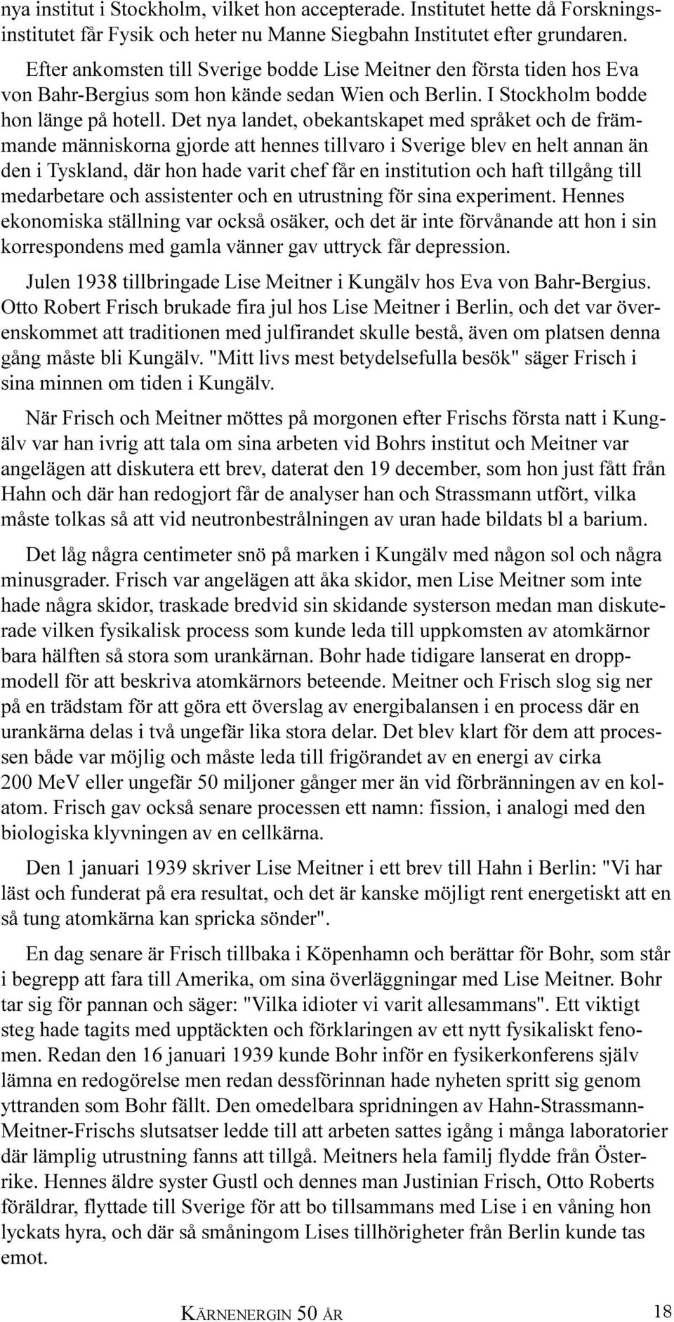 Det nya landet, obekantskapet med språket och de främmande människorna gjorde att hennes tillvaro i Sverige blev en helt annan än den i Tyskland, där hon hade varit chef får en institution och haft