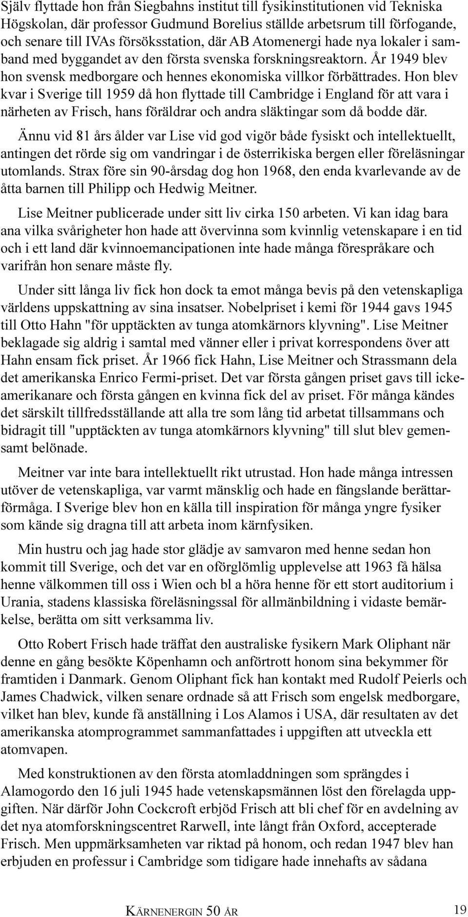 Hon blev kvar i Sverige till 1959 då hon flyttade till Cambridge i England för att vara i närheten av Frisch, hans föräldrar och andra släktingar som då bodde där.