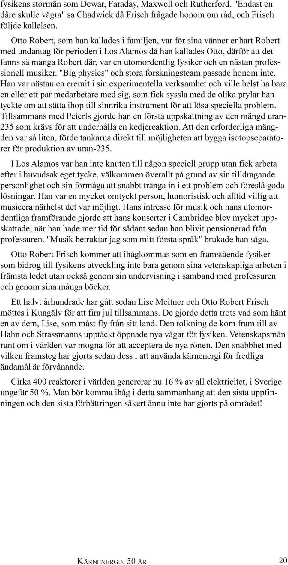 fysiker och en nästan professionell musiker. "Big physics" och stora forskningsteam passade honom inte.