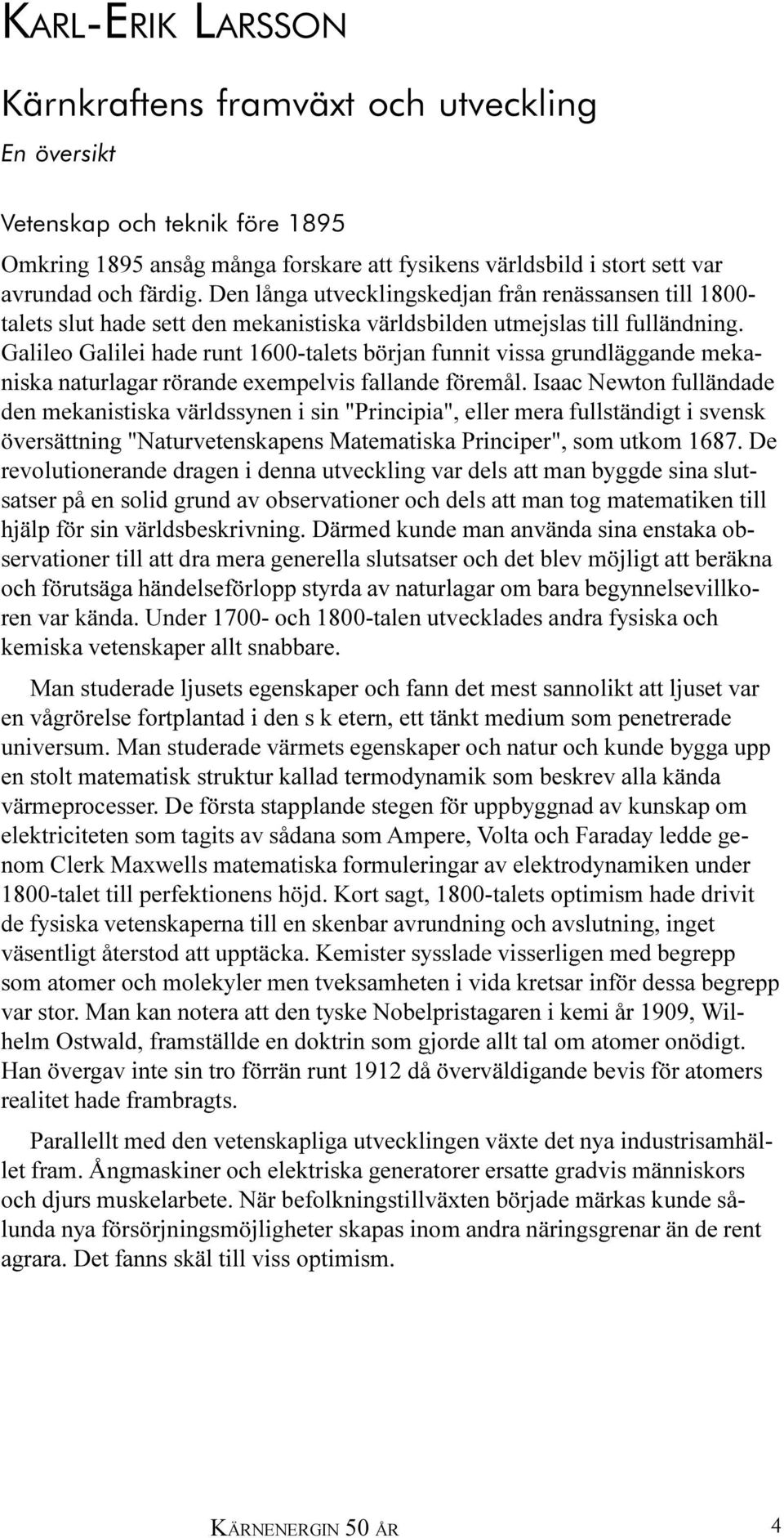 Galileo Galilei hade runt 1600-talets början funnit vissa grundläggande mekaniska naturlagar rörande exempelvis fallande föremål.