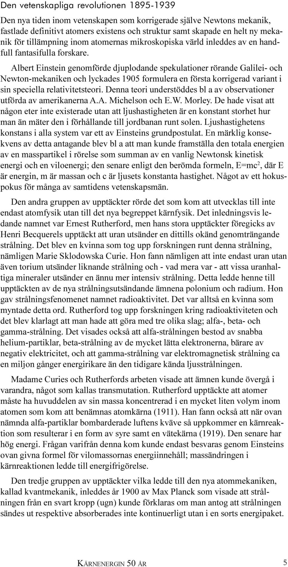 Albert Einstein genomförde djuplodande spekulationer rörande Galilei- och Newton-mekaniken och lyckades 1905 formulera en första korrigerad variant i sin speciella relativitetsteori.