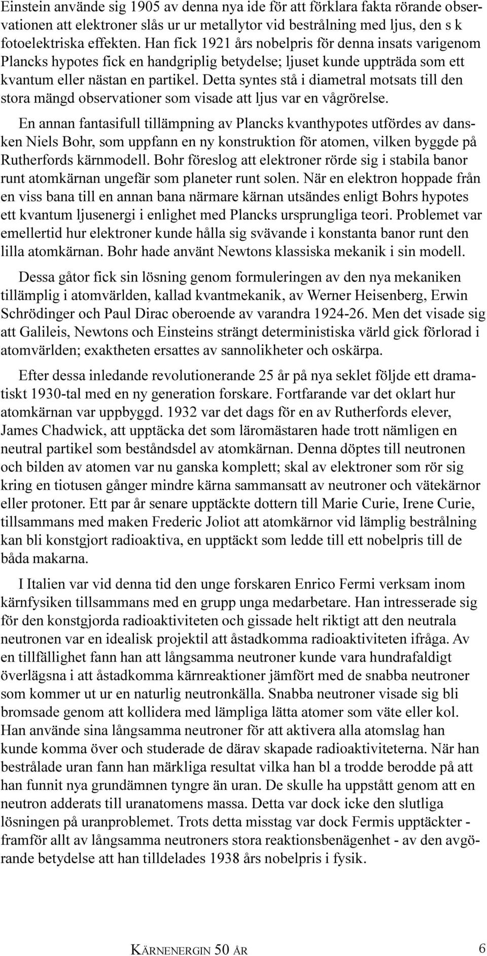 Detta syntes stå i diametral motsats till den stora mängd observationer som visade att ljus var en vågrörelse.