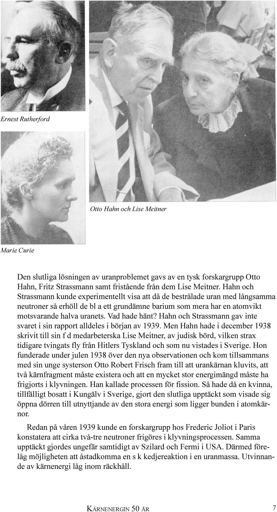 Vad hade hänt? Hahn och Strassmann gav inte svaret i sin rapport alldeles i början av 1939.