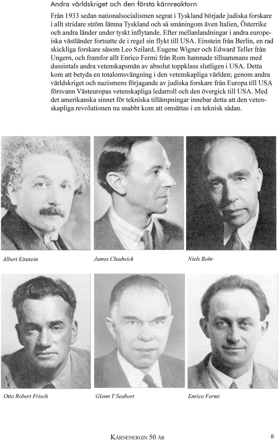 Einstein från Berlin, en rad skickliga forskare såsom Leo Szilard, Eugene Wigner och Edward Teller från Ungern, och framfor allt Enrico Fermi från Rom hamnade tillsammans med dussintals andra