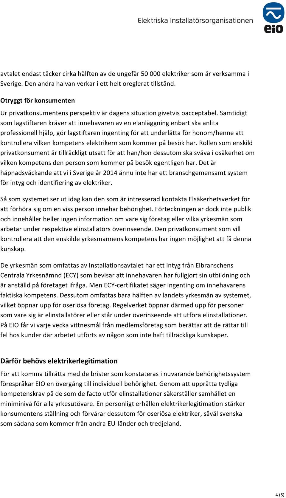 Samtidigt som lagstiftaren kräver att innehavaren av en elanläggning enbart ska anlita professionell hjälp, gör lagstiftaren ingenting för att underlätta för honom/henne att kontrollera vilken