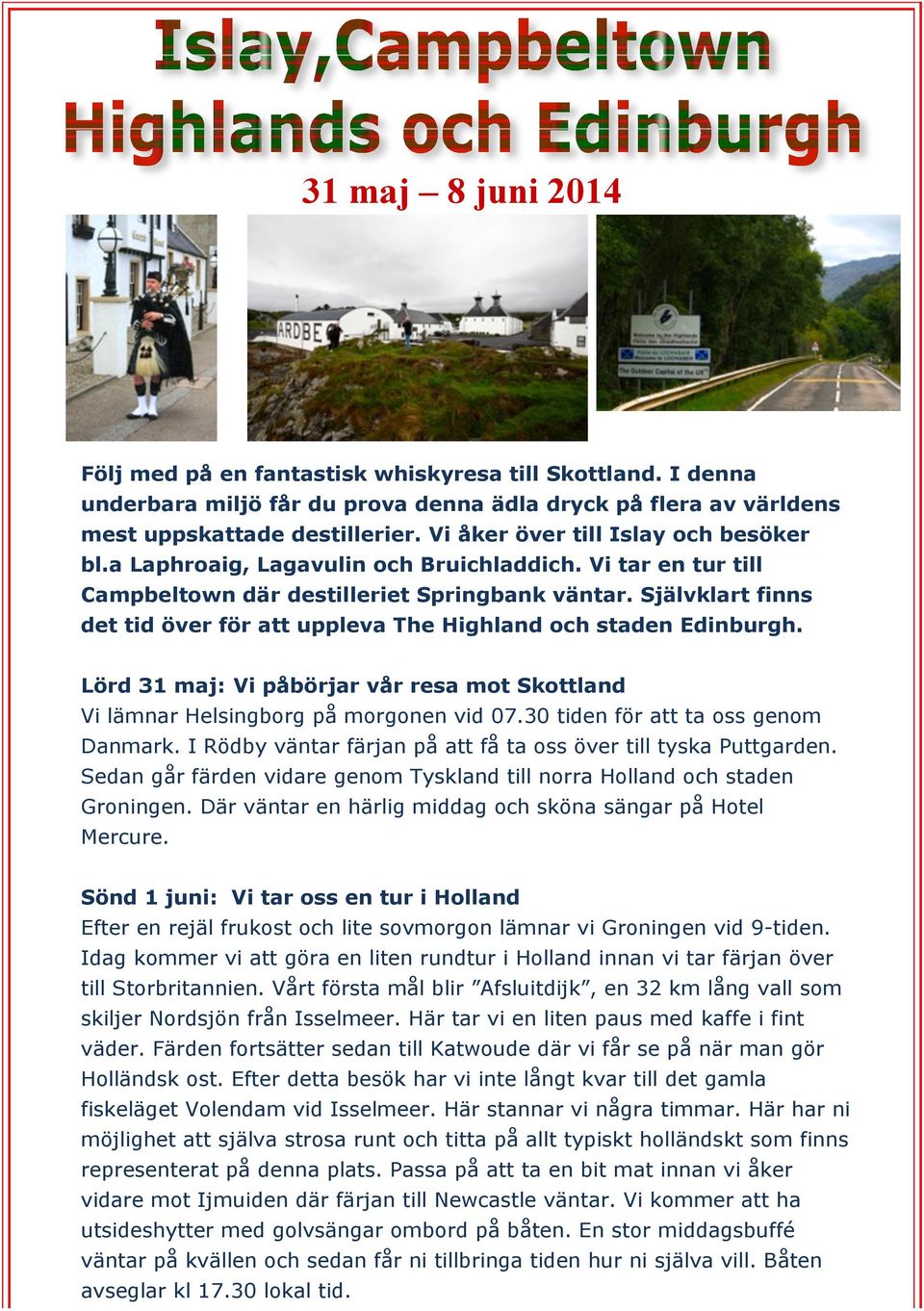 Självklart finns det tid över för att uppleva The Highland och staden Edinburgh. Lörd 31 maj: Vi påbörjar vår resa mot Skottland Vi lämnar Helsingborg på morgonen vid 07.