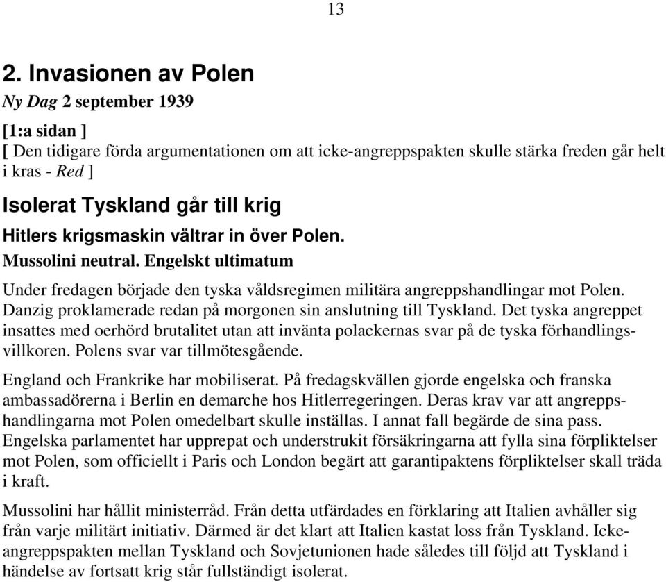 Danzig proklamerade redan på morgonen sin anslutning till Tyskland. Det tyska angreppet insattes med oerhörd brutalitet utan att invänta polackernas svar på de tyska förhandlingsvillkoren.