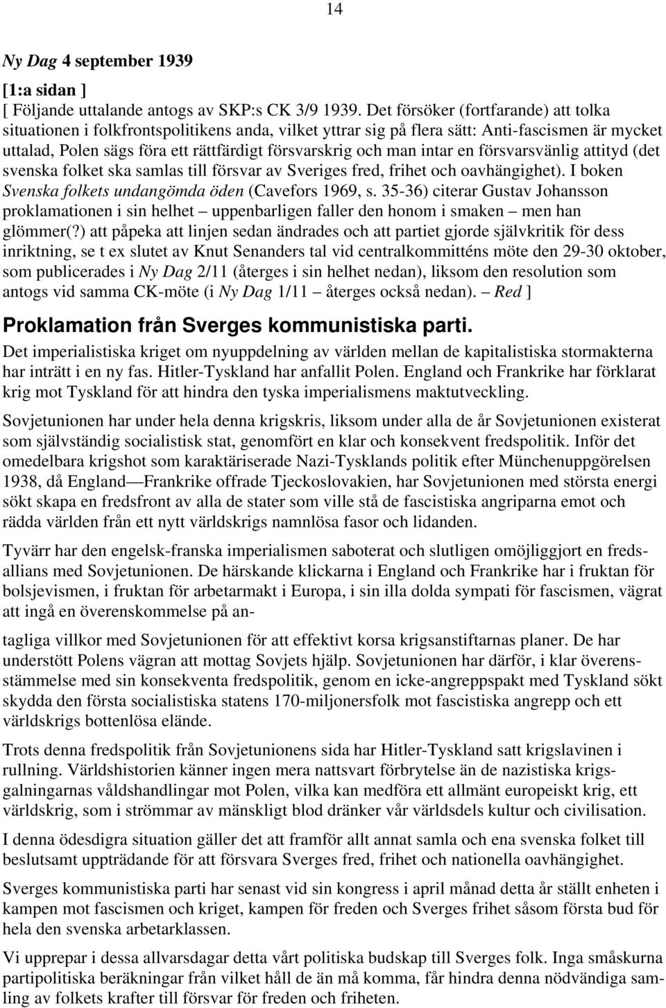intar en försvarsvänlig attityd (det svenska folket ska samlas till försvar av Sveriges fred, frihet och oavhängighet). I boken Svenska folkets undangömda öden (Cavefors 1969, s.