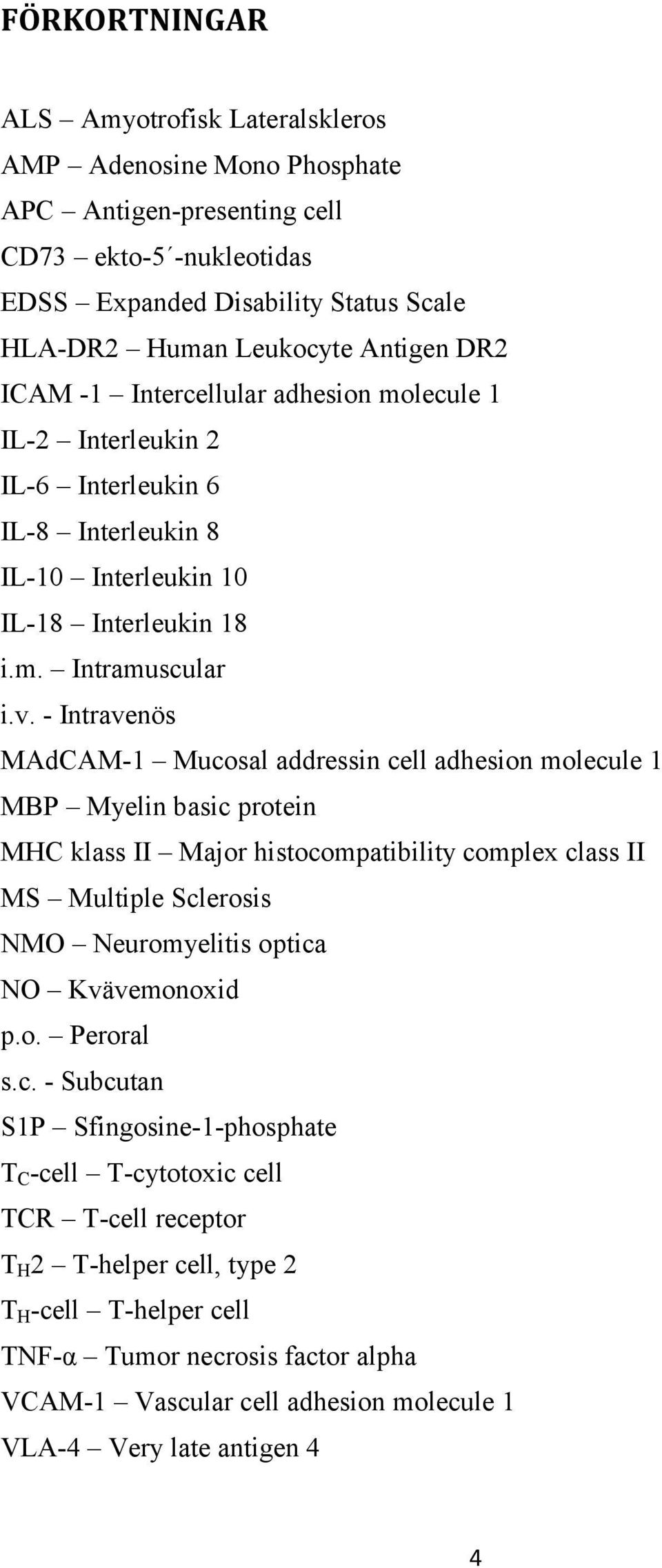 - Intravenös MAdCAM-1 Mucosal addressin cell adhesion molecule 1 MBP Myelin basic protein MHC klass II Major histocompatibility complex class II MS Multiple Sclerosis NMO Neuromyelitis optica NO