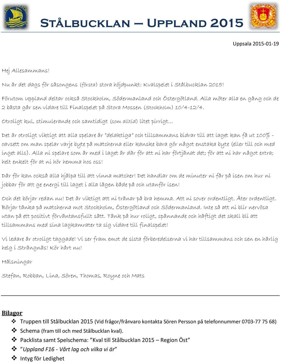 Otroligt kul, stimulerande och samtidigt (som alltid) litet pirrigt Det är otroligt viktigt att alla spelare är delaktiga och tillsammans bidrar till att laget kan få ut 100% - oavsett om man spelar