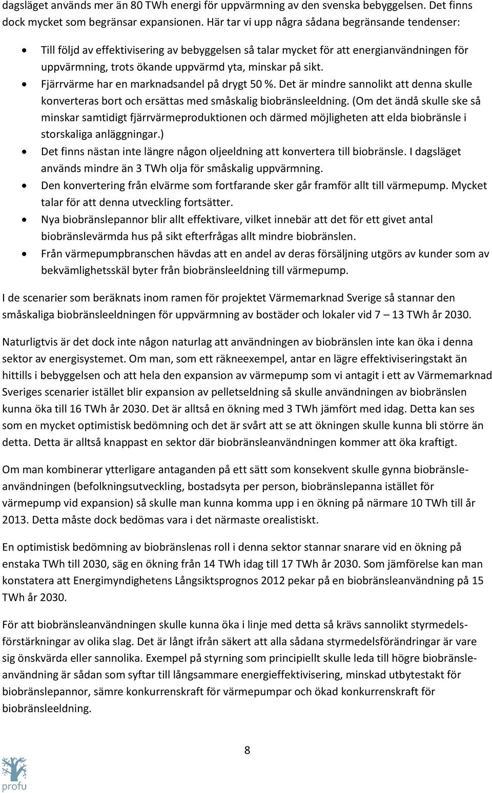 Fjärrvärme har en marknadsandel på drygt 50 %. Det är mindre sannolikt att denna skulle konverteras bort och ersättas med småskalig biobränsleeldning.