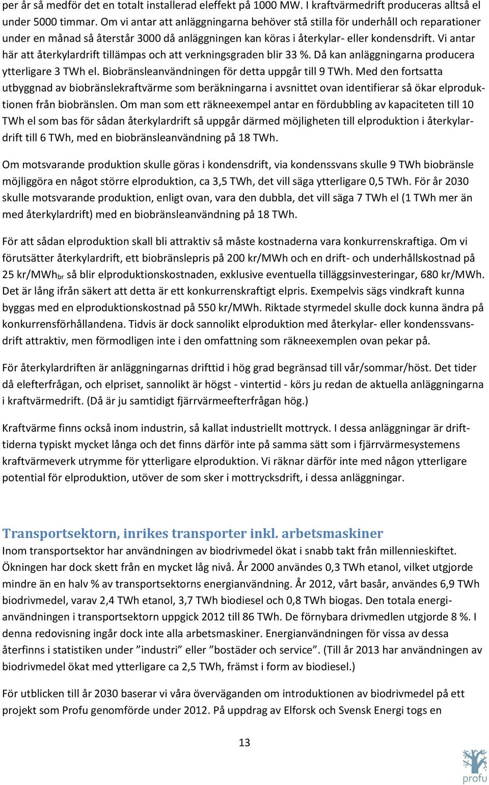 Vi antar här att återkylardrift tillämpas och att verkningsgraden blir 33 %. Då kan anläggningarna producera ytterligare 3 TWh el. Biobränsleanvändningen för detta uppgår till 9 TWh.