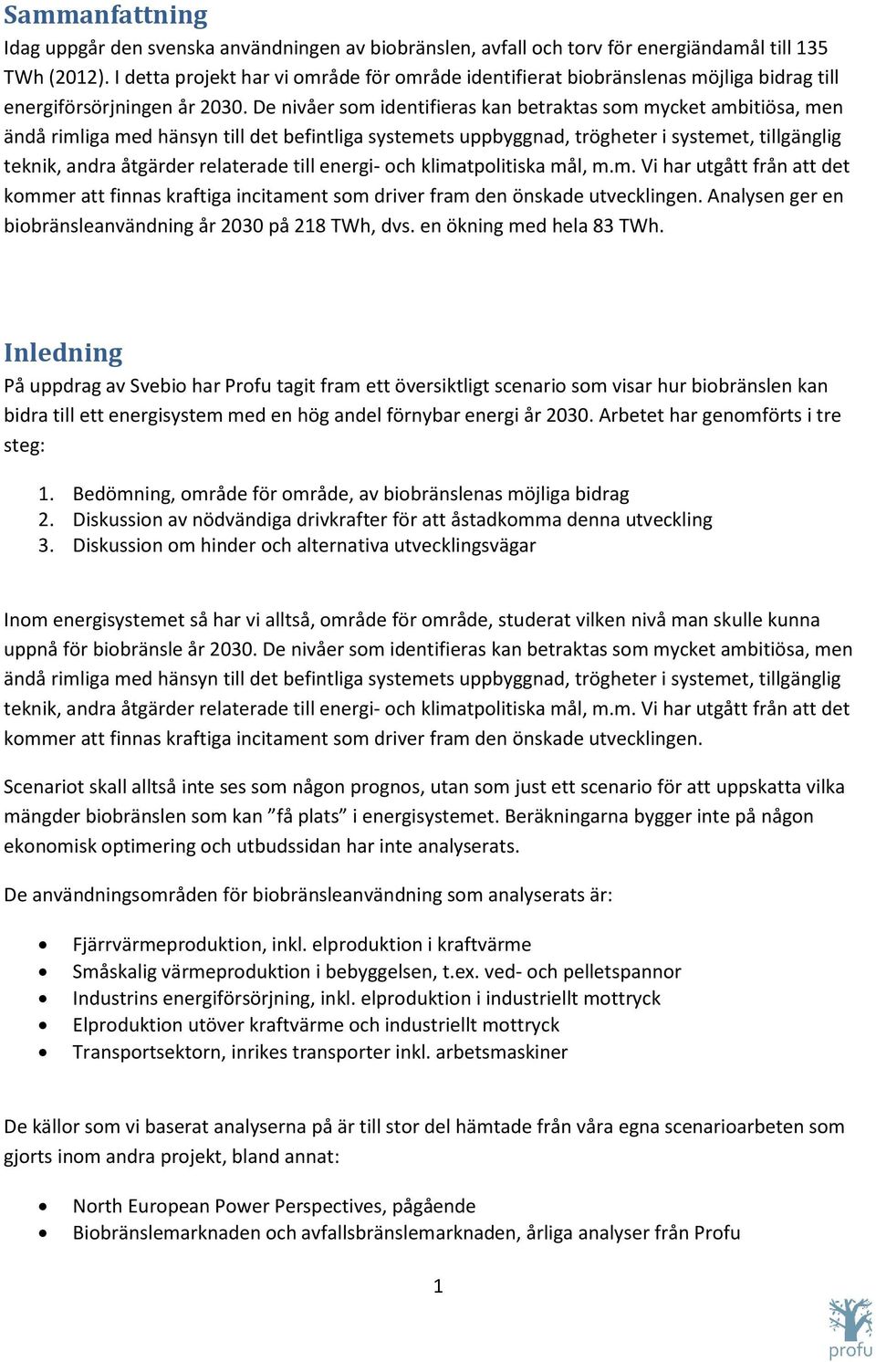 De nivåer som identifieras kan betraktas som mycket ambitiösa, men ändå rimliga med hänsyn till det befintliga systemets uppbyggnad, trögheter i systemet, tillgänglig teknik, andra åtgärder