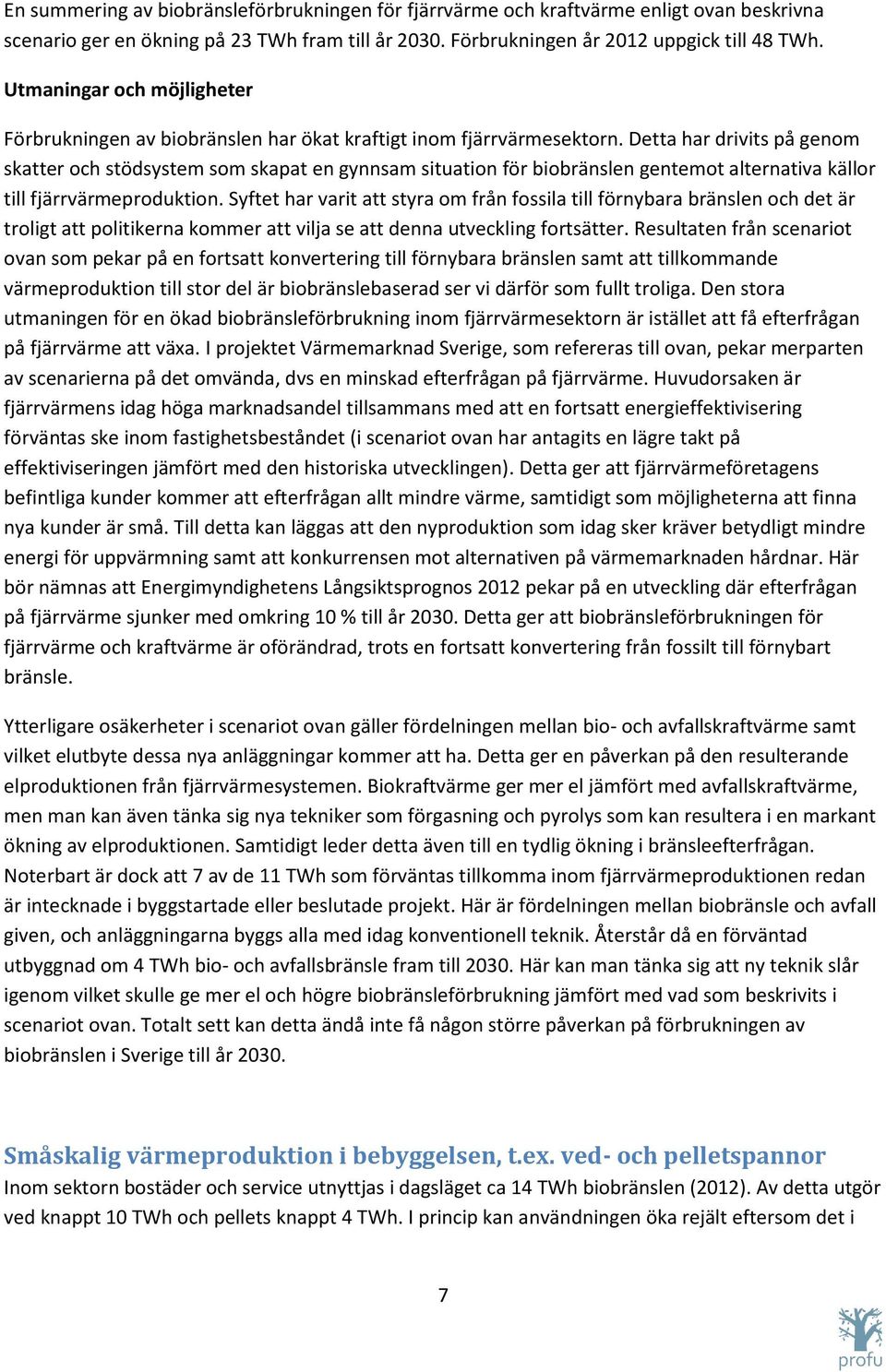 Detta har drivits på genom skatter och stödsystem som skapat en gynnsam situation för biobränslen gentemot alternativa källor till fjärrvärmeproduktion.