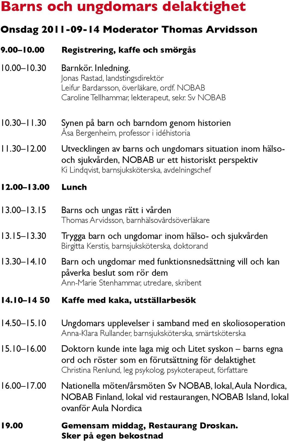 30 Synen på barn och barndom genom historien Åsa Bergenheim, professor i idéhistoria 11.30 12.