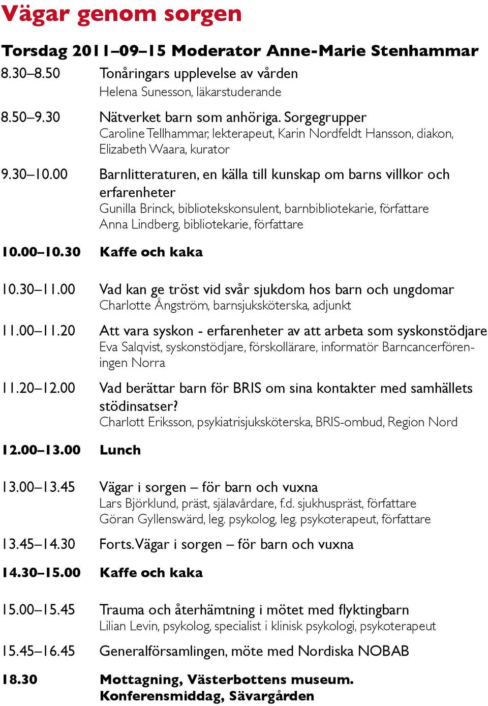 00 Barnlitteraturen, en källa till kunskap om barns villkor och erfarenheter Gunilla Brinck, bibliotekskonsulent, barnbibliotekarie, författare Anna Lindberg, bibliotekarie, författare 10.00 10.