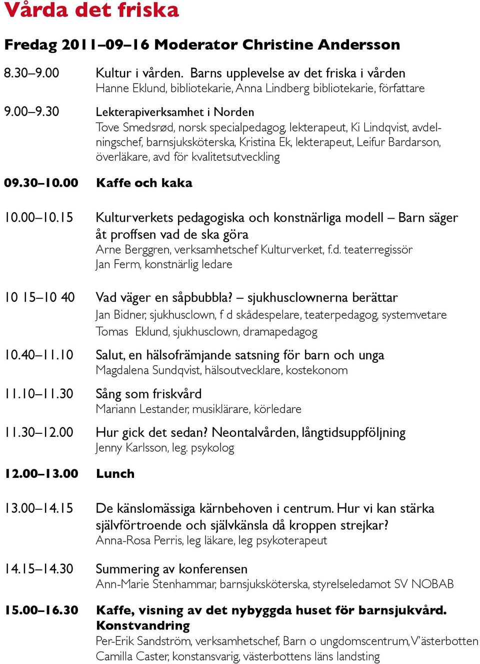 30 Lekterapiverksamhet i Norden Tove Smedsrød, norsk specialpedagog, lekterapeut, Ki Lindqvist, avdelningschef, barnsjuksköterska, Kristina Ek, lekterapeut, Leifur Bardarson, överläkare, avd för