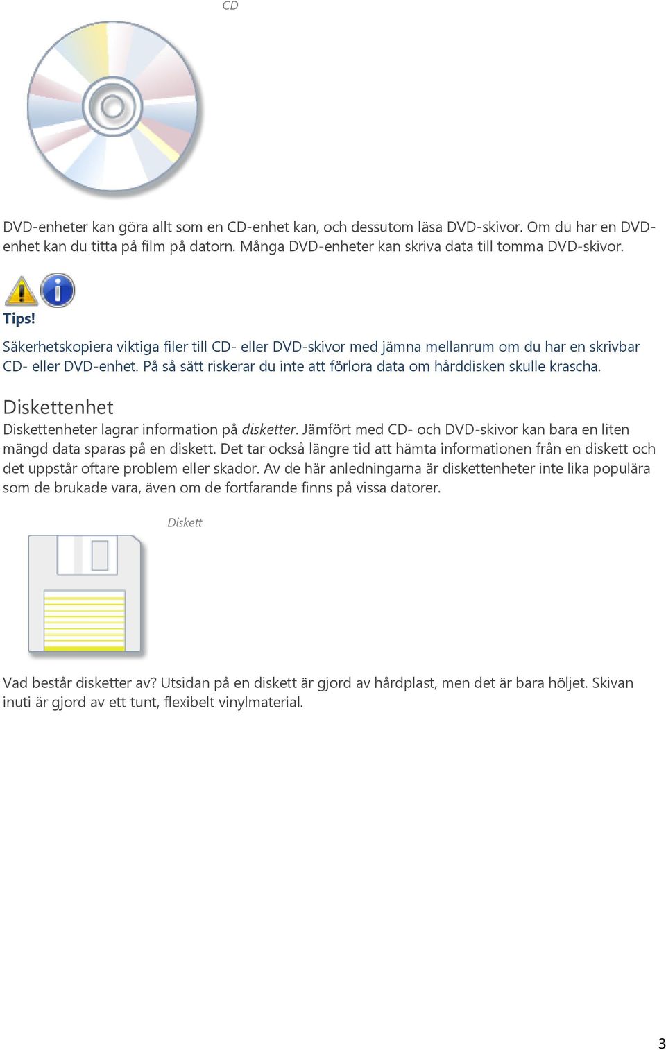Diskettenhet Diskettenheter lagrar information på disketter. Jämfört med CD- och DVD-skivor kan bara en liten mängd data sparas på en diskett.