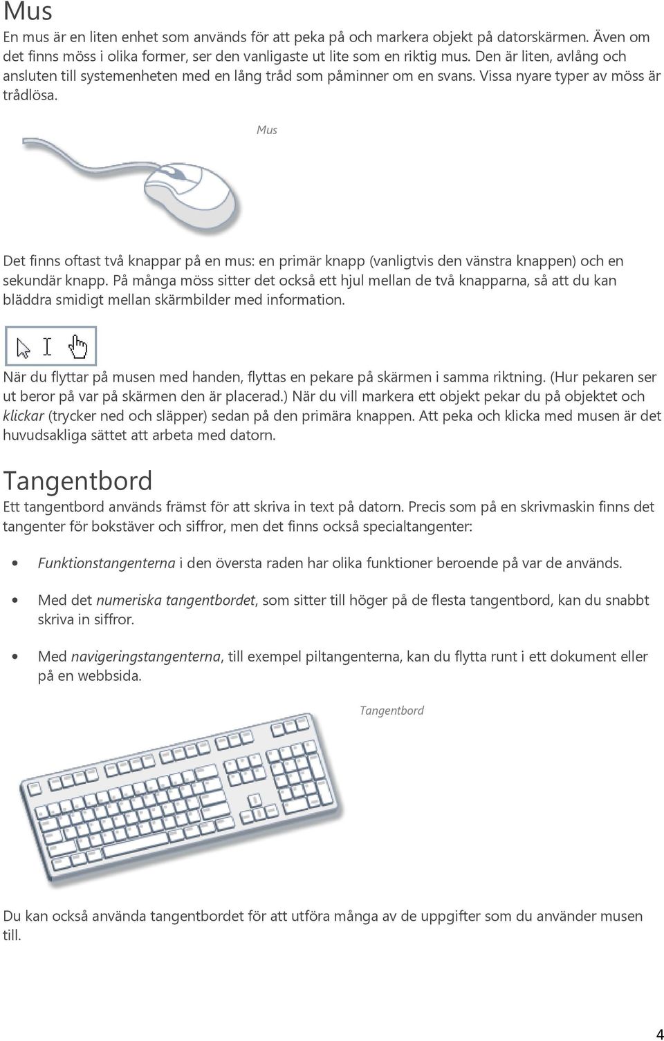 Mus Det finns oftast två knappar på en mus: en primär knapp (vanligtvis den vänstra knappen) och en sekundär knapp.