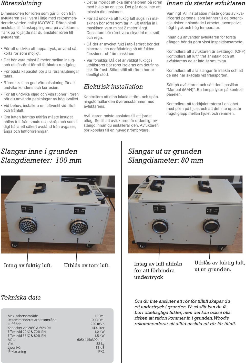 Det bör vara minst 2 meter mellan insugoch utblåsröret för att förhindra rundgång. För bästa kapacitet bör alla röranslutningar tätas.