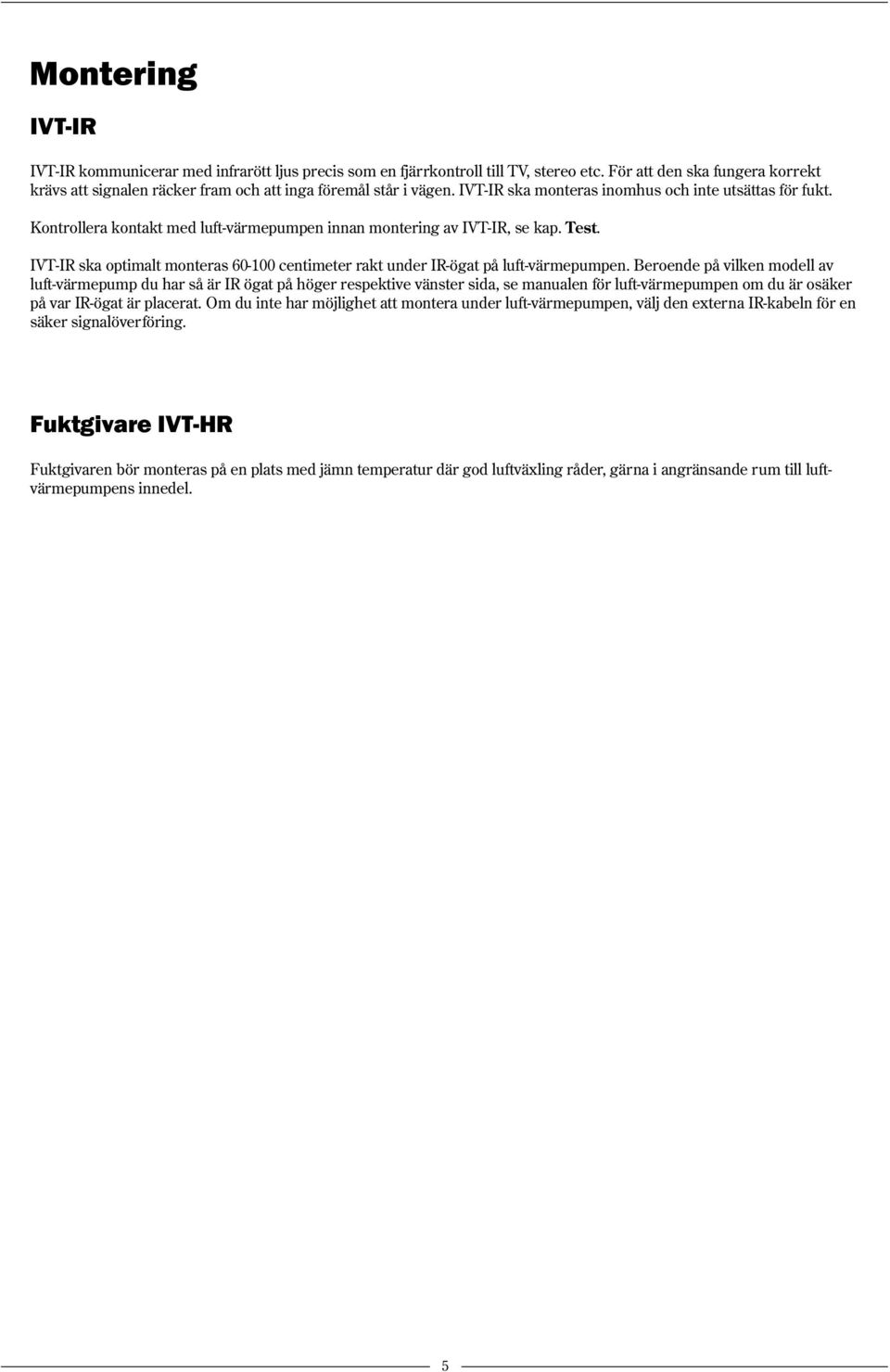 Kontrollera kontakt med luft-värmepumpen innan montering av IVT-IR, se kap. Test. IVT-IR ska optimalt monteras 60-100 centimeter rakt under IR-ögat på luft-värmepumpen.