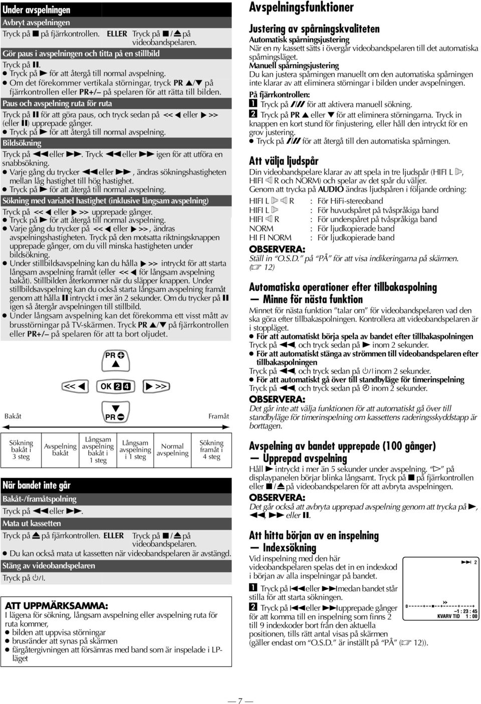 Paus och avspelning ruta för ruta Tryck på 9 för att göra paus, och tryck sedan på eller (eller 9) upprepade gånger. Tryck på 4 för att återgå till normal avspelning. Bildsökning Tryck på 3 eller 5.