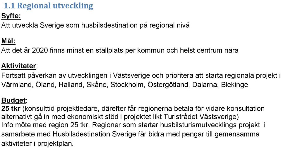 Blekinge Budget: 25 tkr (konsulttid projektledare, därefter får regionerna betala för vidare konsultation alternativt gå in med ekonomiskt stöd i projektet likt Turistrådet