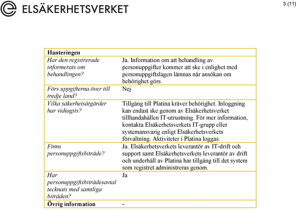 Information om att behandling av personuppgifter kommer att ske i enlighet med personuppgiftslagen lämnas när ansökan om behörighet görs. Nej Tillgång till Platina kräver behörighet.