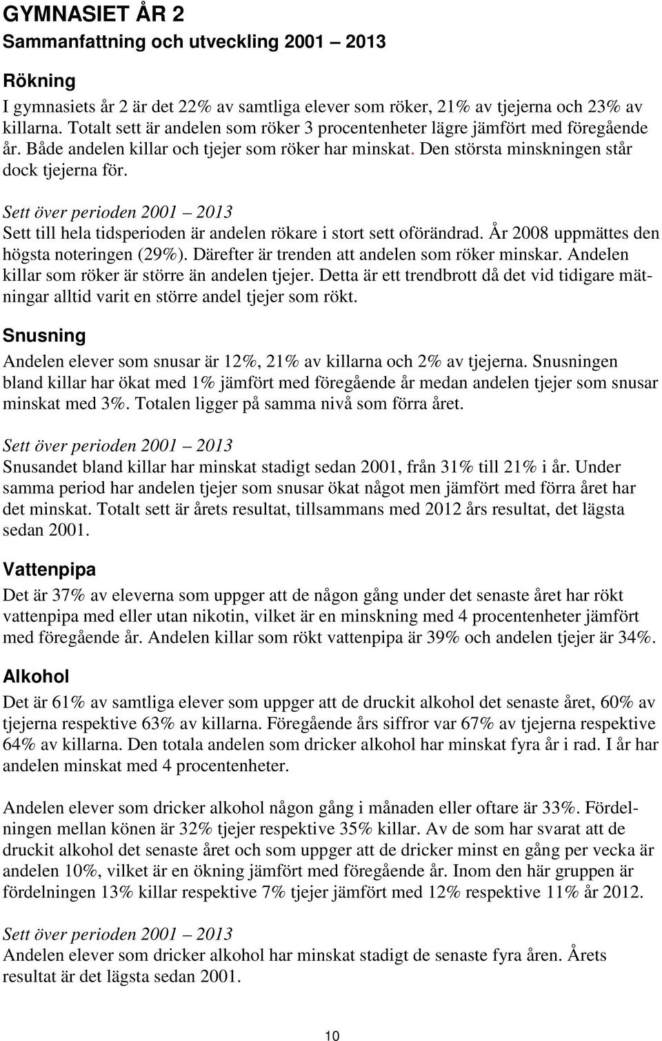 Sett över perioden 1 13 Sett till hela tidsperioden är andelen rökare i stort sett oförändrad. År 8 uppmättes den högsta noteringen (29). Därefter är trenden att andelen som röker minskar.