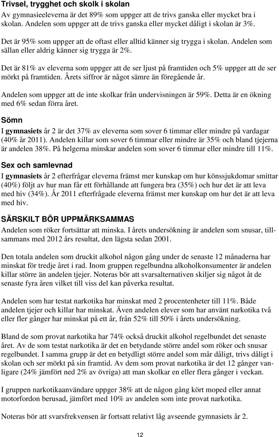 Det är 81 av eleverna som uppger att de ser ljust på framtiden och 5 uppger att de ser mörkt på framtiden. Årets siffror är något sämre än föregående år.